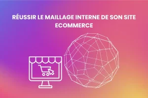 Comment réussir le maillage interne de son site ecommerce ?